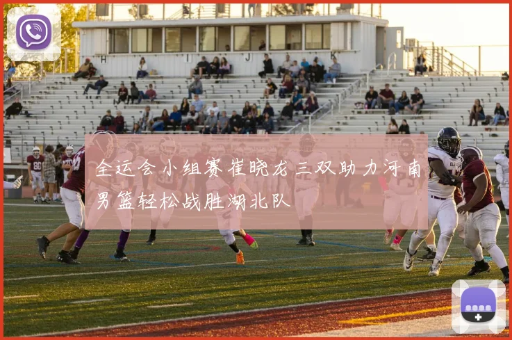 全运会小组赛崔晓龙三双助力河南男篮轻松战胜湖北队