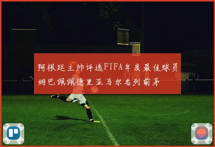 阿根廷主帅评选FIFA年度最佳球员姆巴佩佩德里亚马尔名列前茅