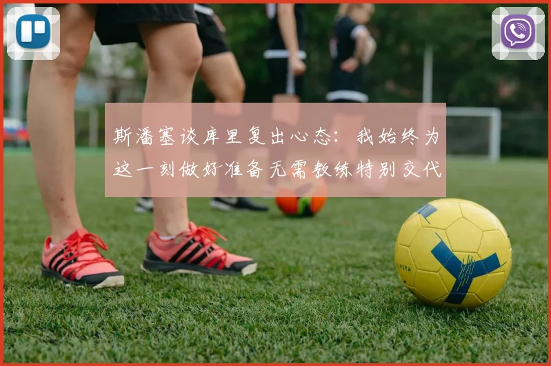 斯潘塞谈库里复出心态：我始终为这一刻做好准备无需教练特别交代