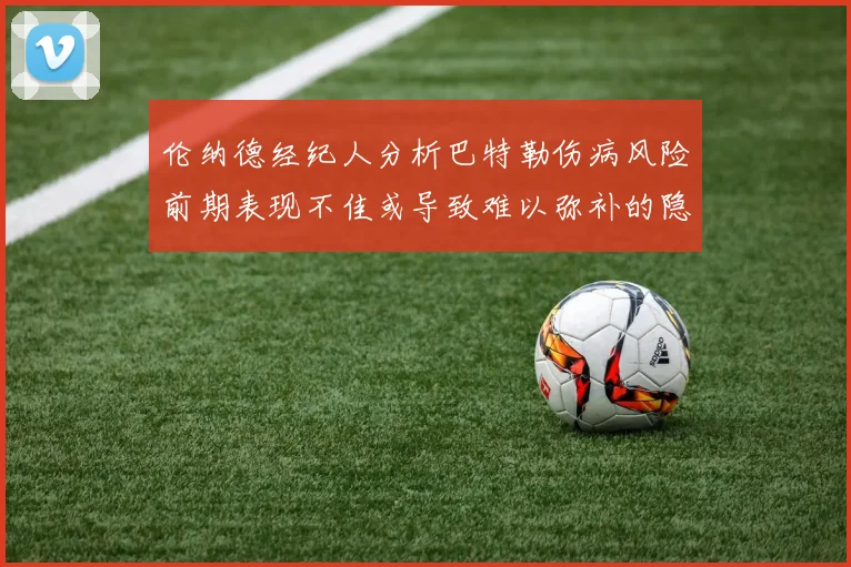 伦纳德经纪人分析巴特勒伤病风险前期表现不佳或导致难以弥补的隐患