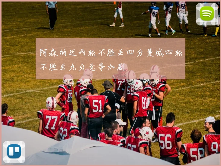 阿森纳近两轮不胜丢四分曼城四轮不胜丢九分竞争加剧