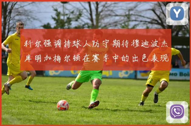科尔强调持球人防守期待穆迪波杰库明加梅尔顿在赛季中的出色表现