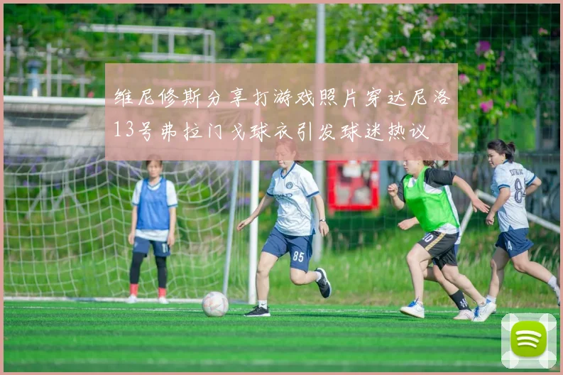 维尼修斯分享打游戏照片穿达尼洛13号弗拉门戈球衣引发球迷热议