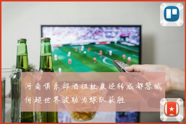 河南俱乐部酒祖杜康逆转成都蓉城何超世界波助力球队获胜
