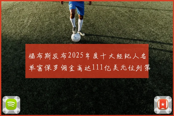 福布斯发布2025年度十大经纪人名单富保罗佣金高达111亿美元位列第三