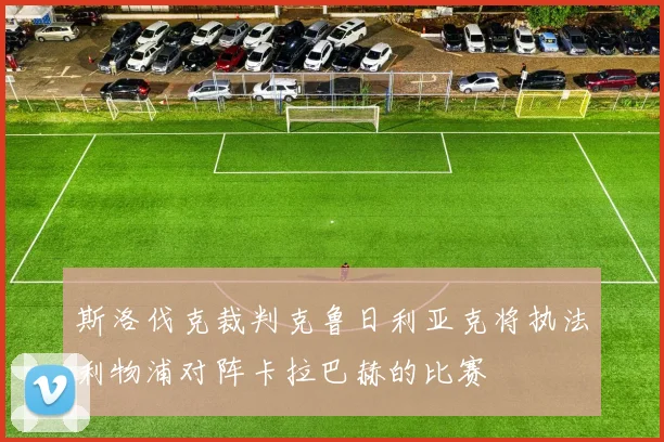 斯洛伐克裁判克鲁日利亚克将执法利物浦对阵卡拉巴赫的比赛