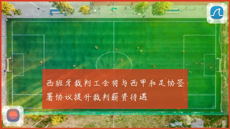 西班牙裁判工会将与西甲和足协签署协议提升裁判薪资待遇
