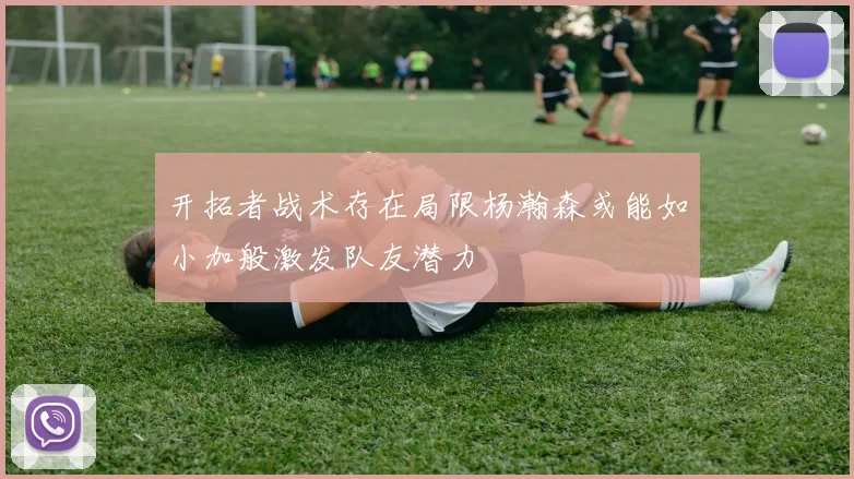 开拓者战术存在局限杨瀚森或能如小加般激发队友潜力
